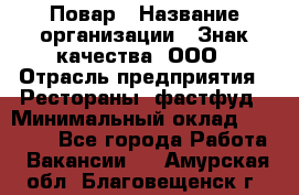 Повар › Название организации ­ Знак качества, ООО › Отрасль предприятия ­ Рестораны, фастфуд › Минимальный оклад ­ 20 000 - Все города Работа » Вакансии   . Амурская обл.,Благовещенск г.